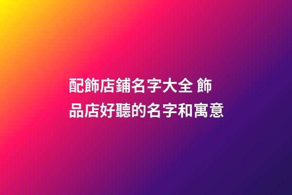 配飾店鋪名字大全 飾品店好聽的名字和寓意-第1張-店鋪起名-玄機派